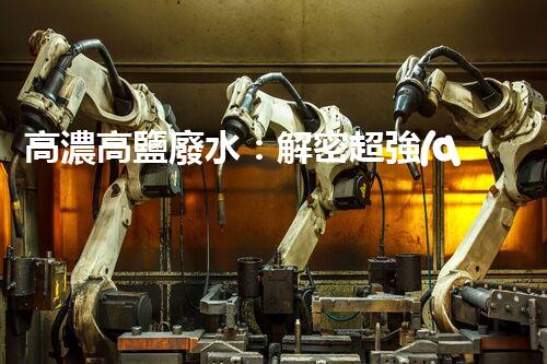 高濃高鹽廢水：解密超強(qiáng)神器，拯救環(huán)境的奇跡？！